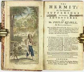 [Robinson Crusoe] [Hand-Colored] The hermit: or, the unparallel’d sufferings and surprising adventures of Mr. Philip Quarll, an Englishman: who was lately discovered by Mr. Dorrington, a Bristol merchant, upon an uninhabited Island in the South-Sea; where he has lived above Fifty Years, without any Human Assistance; still continues to reside, and will not come away. Containing, I. His Conferences with Those who found him out; to whom he recites the most material Circumstances of his Life; as, that he was born in the Parish of St. Giles, educated by the charitable Contribution of a Lady, and put ’prentice to a Locksmith. II. How he left his Master, and was taken up with a notorious House-Breaker, who was hanged; how, after his Escape, he went to Sea a Cabin-Boy, married a famous whore, listed himself a common Soldier, turned Singing-Master, and married three Wives, for which he was tried and condemned at the Old Baily. III. How he was pardoned by King Charles II. turned Merchant, and was shipwrecked on this desolate Island on the Coast of Mexico. With a curious Frontispiece and a Map of the Island