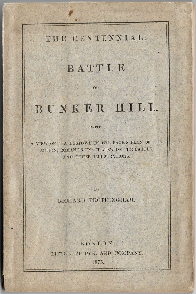 Item #BB1988 [American Revolution] The centennial: Battle of Bunker Hill ; with a view of Charlestown in 1775, Page's plan of the action, Romane's exact view of the battle, and other illustrations. Richard FROTHINGHAM.