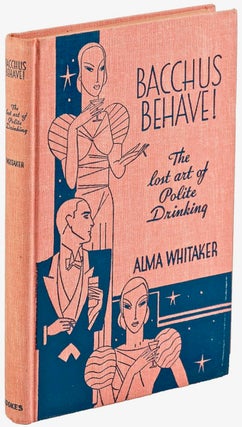 Item #BB2033 Bacchus Behave! The Lost Art of Polite Drinking. Alma WHITAKER