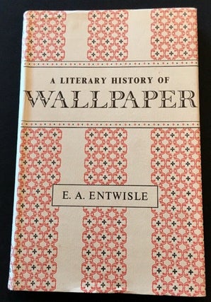 Item #BB2206 A Literary History of Wallpaper. E. A. ENTWISLE, Eric Arthur