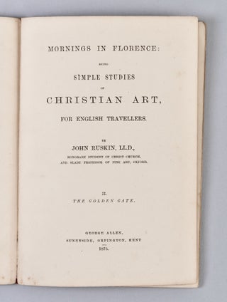 Mornings in Florence: Being Simple Studies of Christian Art, for English Travellers. I. Santa Croce II. The Golden Gate III. Before the Soldan IV. The Vaulted Book V. The Strait Gate VI. The Shepherd's Tower. 1877