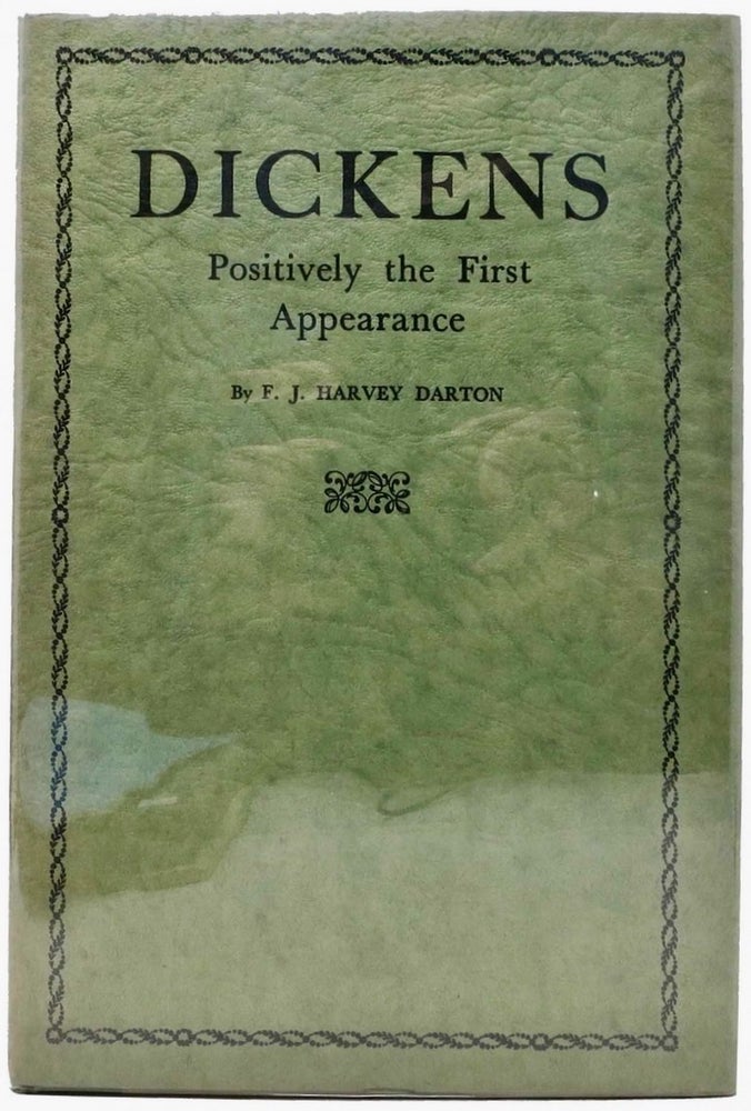 Item #BB2254 Dickens: Positively the First Appearance. A Centenary Review with A Bibliography of Sketches by Boz; First Edition. F. J. Harvey DARTON, Charles Dickens.