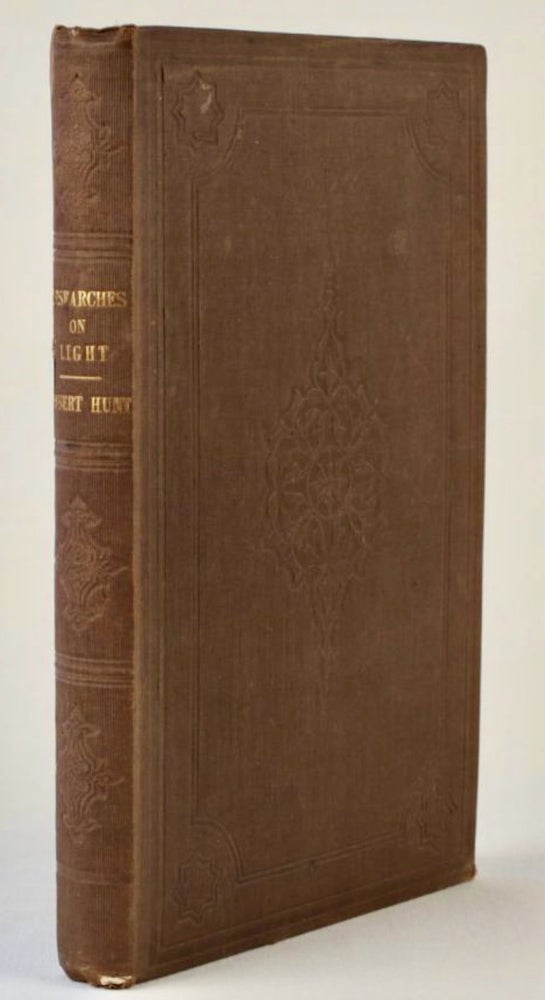 Item #BB2731 Researches on Light: an examination of all the phenomena connected with the chemical and molecular changes produced by the influence of the solar rays; embracing all the known photographic processes, and new discoveries in the art [Robert Were Fox's copy]. Robert HUNT, 1807–1887.
